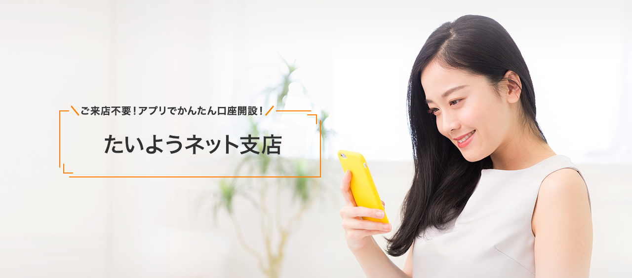 ご来店不要！アプリでかんたん口座開設！ たいようネット支店